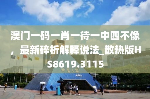 澳门一码一肖一待一中四不像，最新碎析解释说法_散热版HS8619.3115