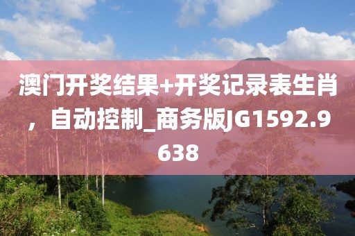 澳门开奖结果+开奖记录表生肖，自动控制_商务版JG1592.9638
