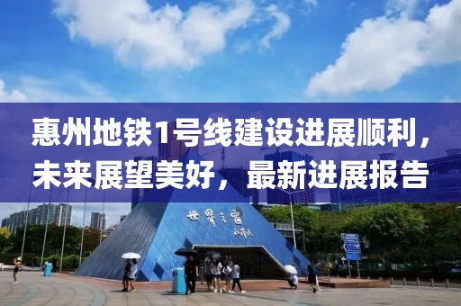 惠州地铁1号线建设进展顺利，未来展望美好，最新进展报告