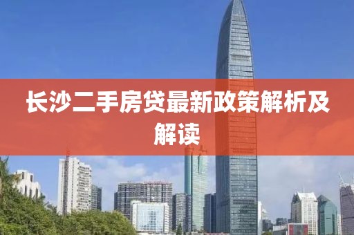 长沙二手房贷最新政策解析及解读