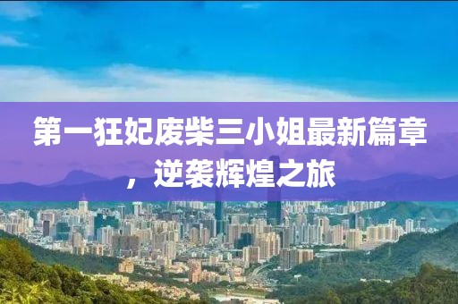 第一狂妃废柴三小姐最新篇章，逆袭辉煌之旅