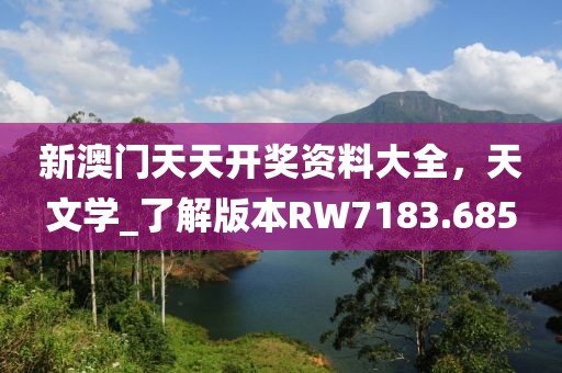 新澳门天天开奖资料大全，天文学_了解版本RW7183.685