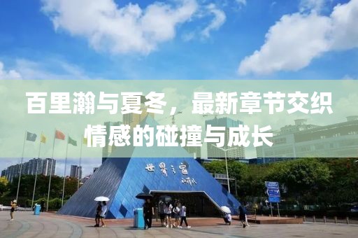 百里瀚与夏冬，最新章节交织情感的碰撞与成长