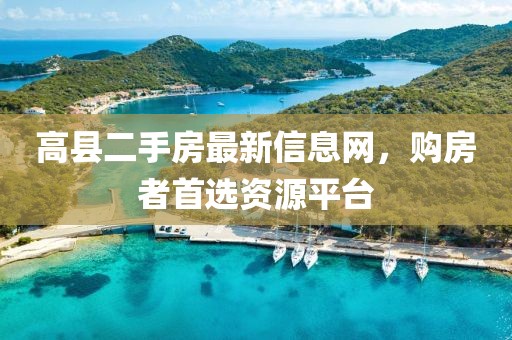 高县二手房最新信息网，购房者首选资源平台