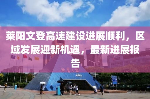 莱阳文登高速建设进展顺利，区域发展迎新机遇，最新进展报告