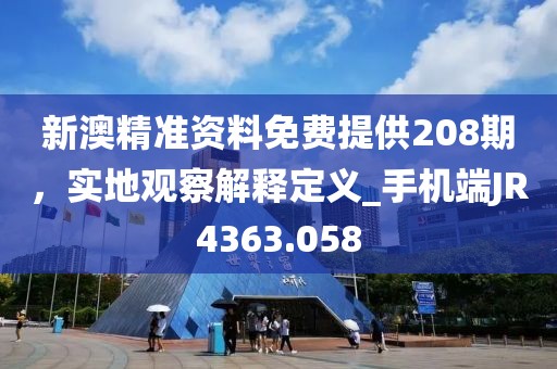 新澳精准资料免费提供208期，实地观察解释定义_手机端JR4363.058