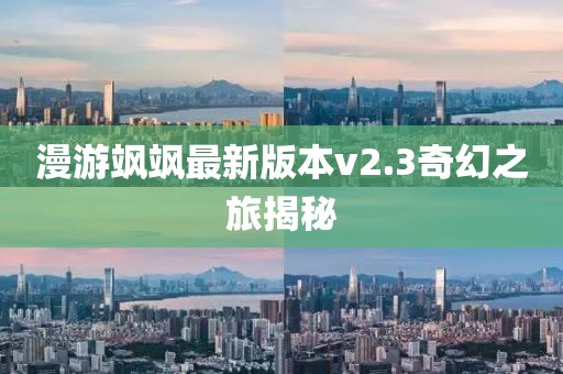 漫游飒飒最新版本v2.3奇幻之旅揭秘