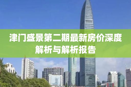 津门盛景第二期最新房价深度解析与解析报告