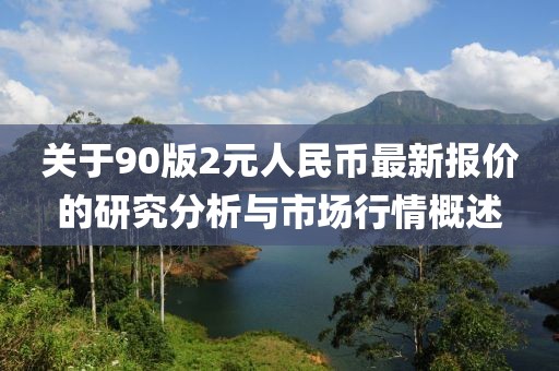 关于90版2元人民币最新报价的研究分析与市场行情概述