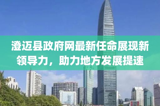 澄迈县政府网最新任命展现新领导力，助力地方发展提速