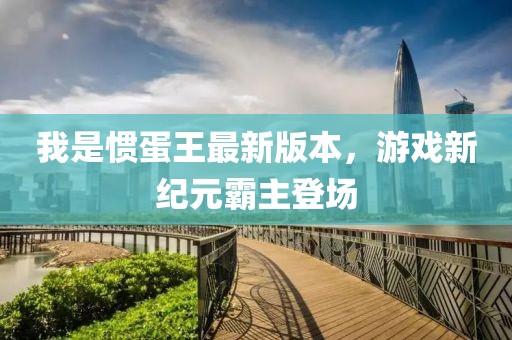 我是惯蛋王最新版本，游戏新纪元霸主登场