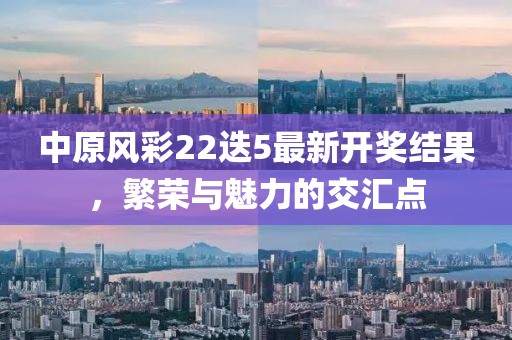 中原风彩22迭5最新开奖结果，繁荣与魅力的交汇点