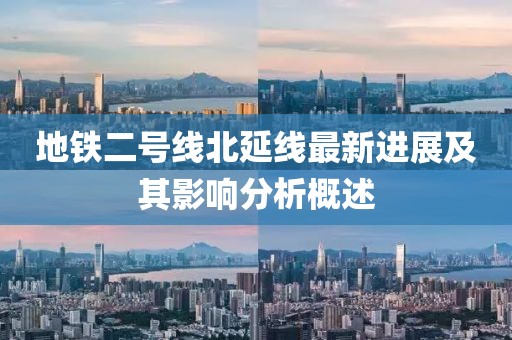 地铁二号线北延线最新进展及其影响分析概述