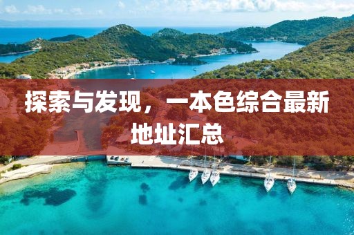 探索与发现，一本色综合最新地址汇总