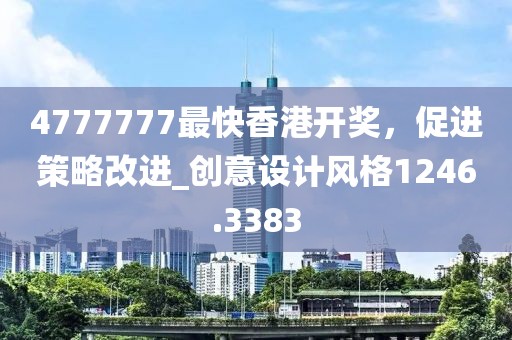 4777777最快香港开奖，促进策略改进_创意设计风格1246.3383