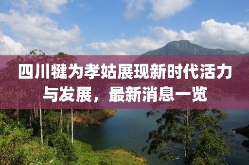 四川犍为孝姑展现新时代活力与发展，最新消息一览