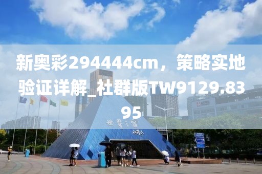 新奥彩294444cm，策略实地验证详解_社群版TW9129.8395