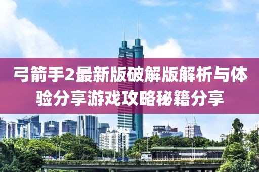 弓箭手2最新版破解版解析与体验分享游戏攻略秘籍分享