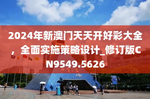 2024年新澳门天天开好彩大全，全面实施策略设计_修订版CN9549.5626