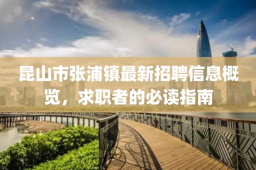 昆山市张浦镇最新招聘信息概览，求职者的必读指南