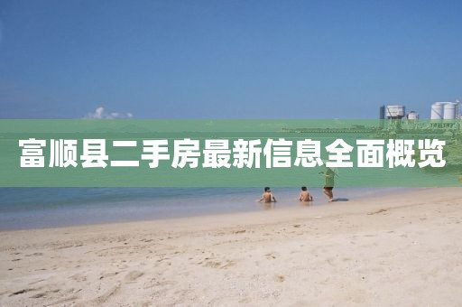 富顺县二手房最新信息全面概览