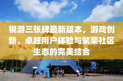 锐游三张牌最新版本，游戏创新、卓越用户体验与繁荣社区生态的完美结合