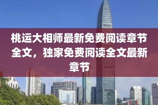 桃运大相师最新免费阅读章节全文，独家免费阅读全文最新章节