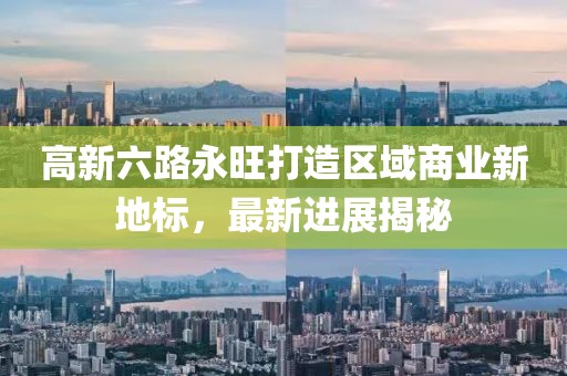 高新六路永旺打造区域商业新地标，最新进展揭秘