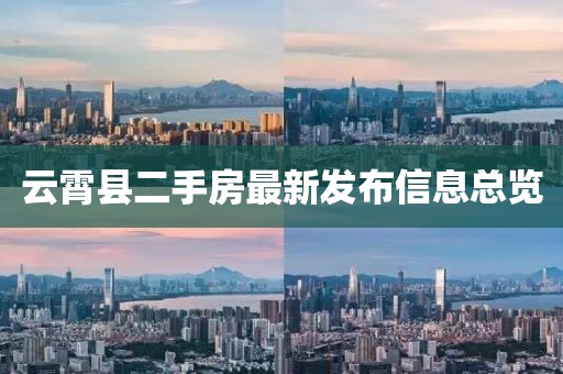 云霄县二手房最新发布信息总览