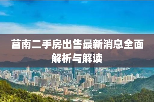 莒南二手房出售最新消息全面解析与解读