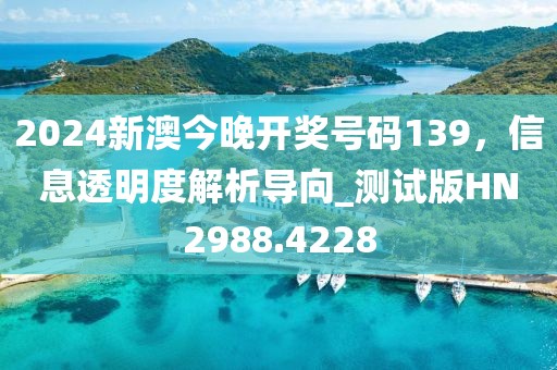 2024新澳今晚开奖号码139，信息透明度解析导向_测试版HN2988.4228