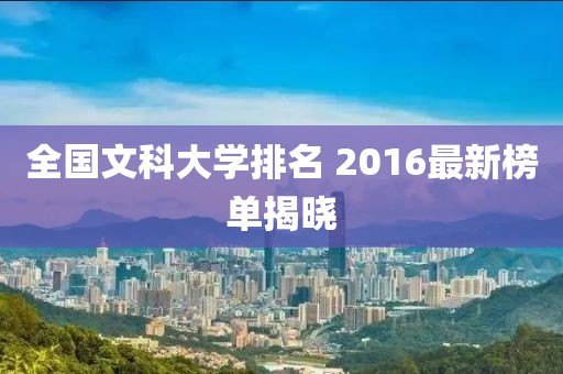 全国文科大学排名 2016最新榜单揭晓