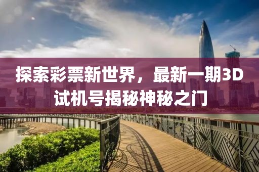 探索彩票新世界，最新一期3D试机号揭秘神秘之门