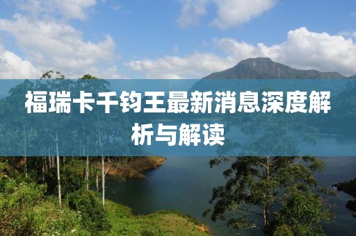 福瑞卡千钧王最新消息深度解析与解读