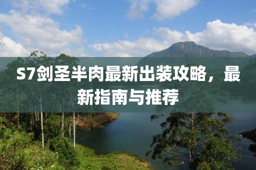 S7剑圣半肉最新出装攻略，最新指南与推荐