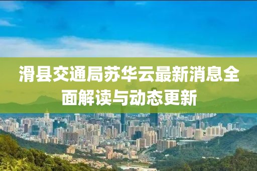 滑县交通局苏华云最新消息全面解读与动态更新