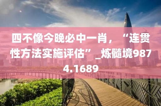 四不像今晚必中一肖，“连贯性方法实施评估”_炼髓境9874.1689