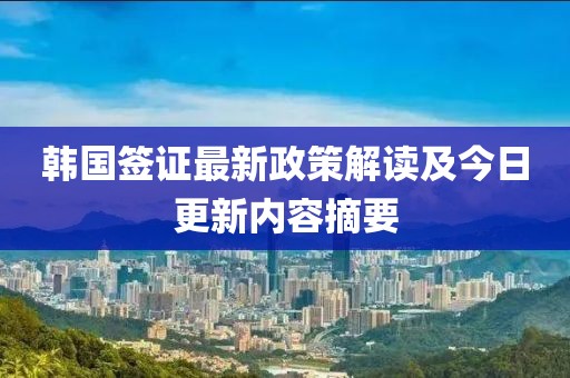 韩国签证最新政策解读及今日更新内容摘要