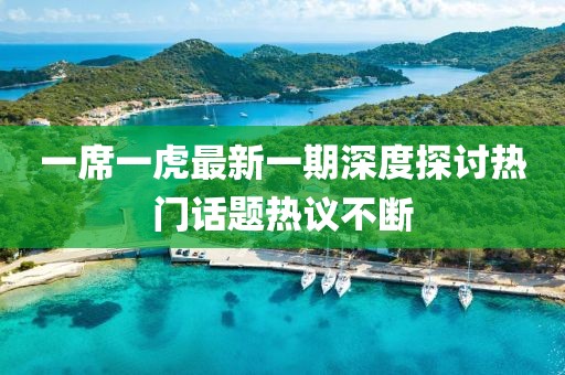 一席一虎最新一期深度探讨热门话题热议不断