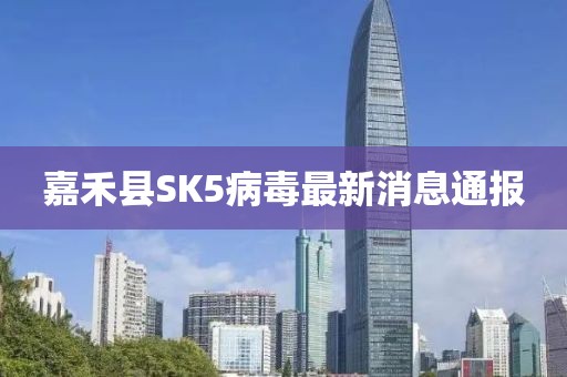 嘉禾县SK5病毒最新消息通报