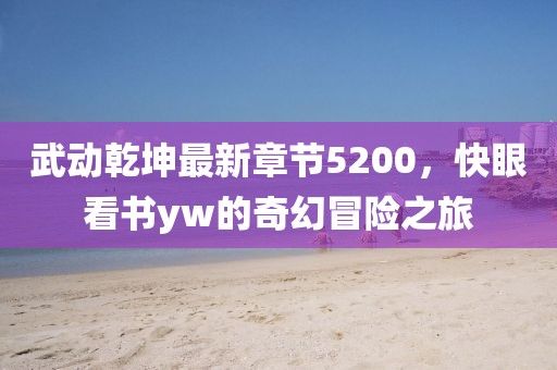 武动乾坤最新章节5200，快眼看书yw的奇幻冒险之旅