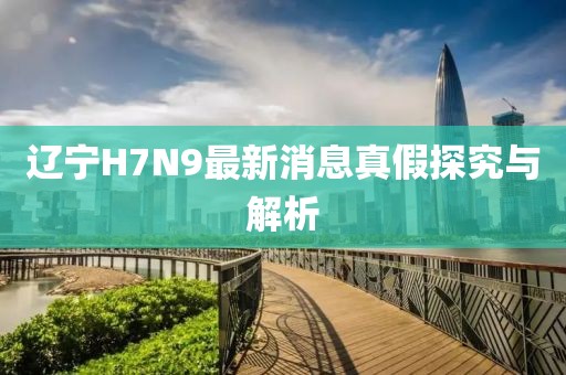 辽宁H7N9最新消息真假探究与解析