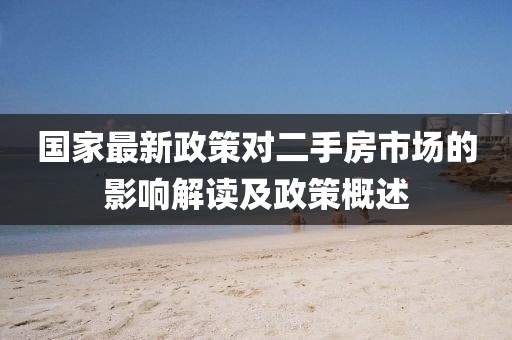 国家最新政策对二手房市场的影响解读及政策概述