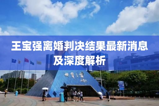 王宝强离婚判决结果最新消息及深度解析