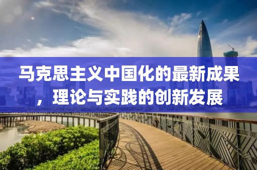 马克思主义中国化的最新成果，理论与实践的创新发展