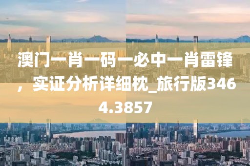 澳门一肖一码一必中一肖雷锋，实证分析详细枕_旅行版3464.3857