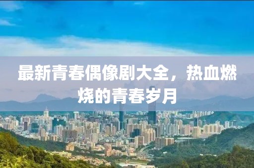 最新青春偶像剧大全，热血燃烧的青春岁月