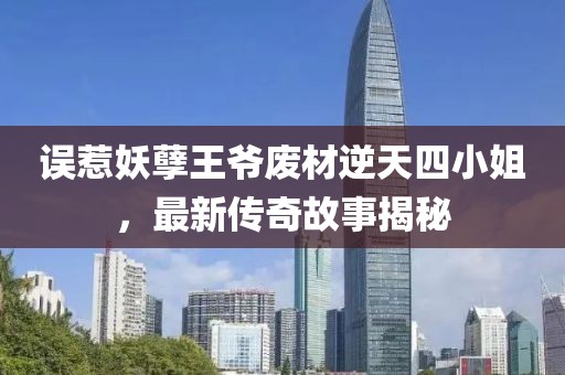 误惹妖孽王爷废材逆天四小姐，最新传奇故事揭秘