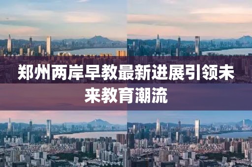 郑州两岸早教最新进展引领未来教育潮流