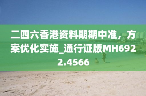 二四六香港资料期期中准，方案优化实施_通行证版MH6922.4566